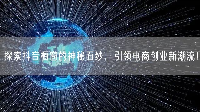 探索抖音橱窗的神秘面纱，引领电商创业新潮流！