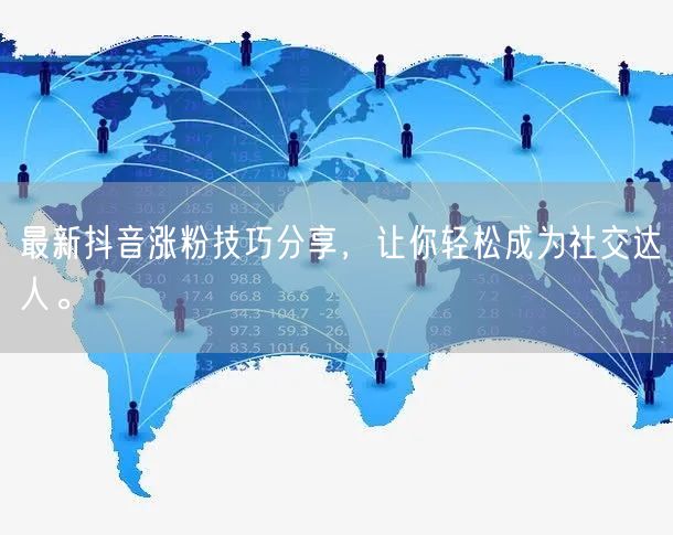 最新抖音涨粉技巧分享，让你轻松成为社交达人。