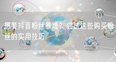 想要抖音粉丝暴增？尝试这些购买粉丝的实用技巧