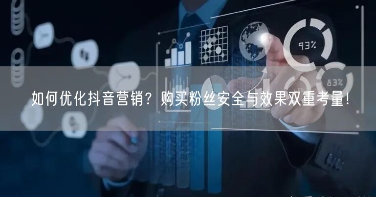 如何优化抖音营销？购买粉丝安全与效果双重考量！