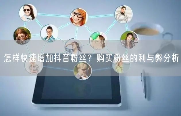 怎样快速增加抖音粉丝？购买粉丝的利与弊分析