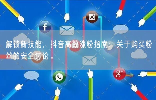 解锁新技能，抖音高效涨粉指南：关于购买粉丝的安全讨论。