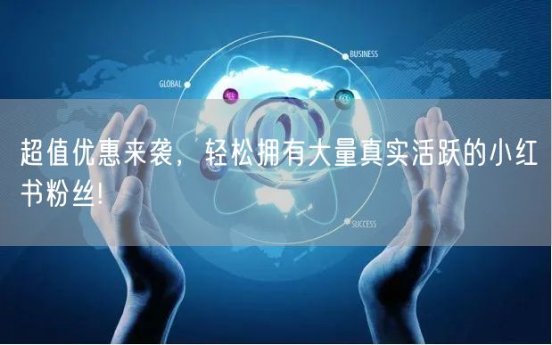 超值优惠来袭，轻松拥有大量真实活跃的小红书粉丝!