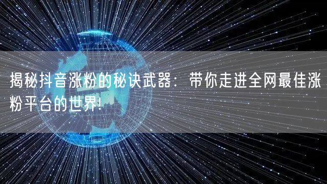 揭秘抖音涨粉的秘诀武器：带你走进全网最佳涨粉平台的世界!