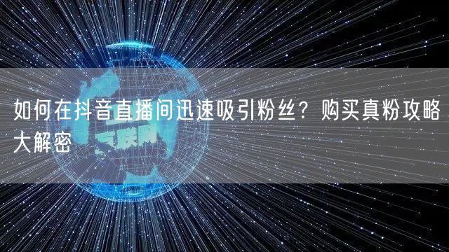 如何在抖音直播间迅速吸引粉丝？购买真粉攻略大解密