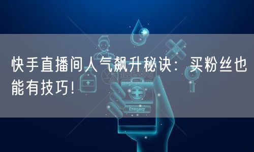 快手直播间人气飙升秘诀：买粉丝也能有技巧！