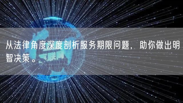 从法律角度深度剖析服务期限问题，助你做出明智决策。